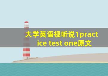 大学英语视听说1practice test one原文